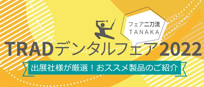 株式会社茂久田商会のおすすめ製品 | イベント・セミナー-TRADデンタルフェア2022 | 歯科材料・器械の株式会社田中歯科器械店